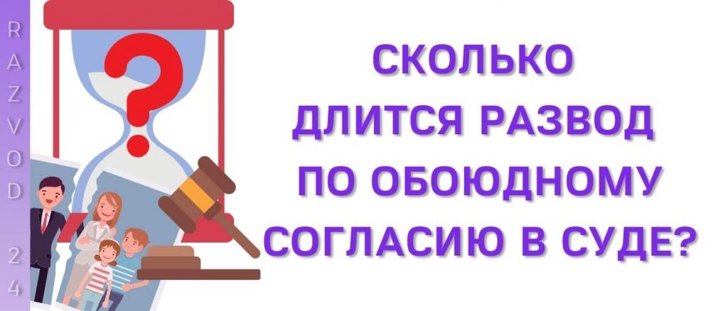 Сколько длится развод по обоюдному согласию в суде?
