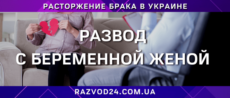 Развод с беременной женой в Украине — юридическая помощь