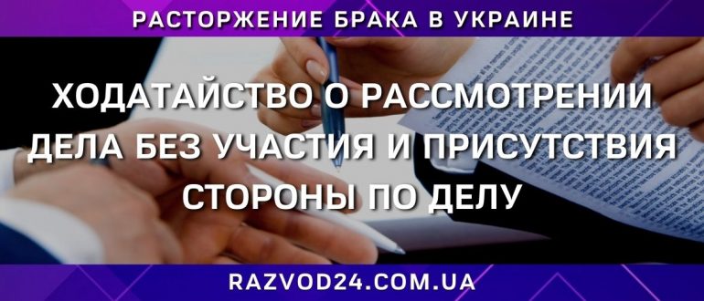 Ходатайство о рассмотрении дела без участия и присутствия стороны по делу