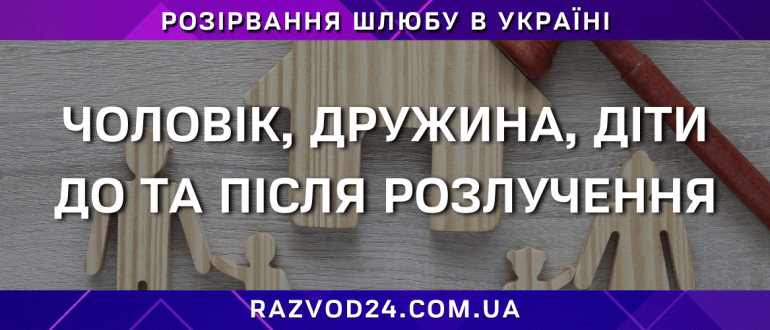 Чоловік, дружина, діти до та після розлучення – правовий погляд на розірвання шлюбу в Україні