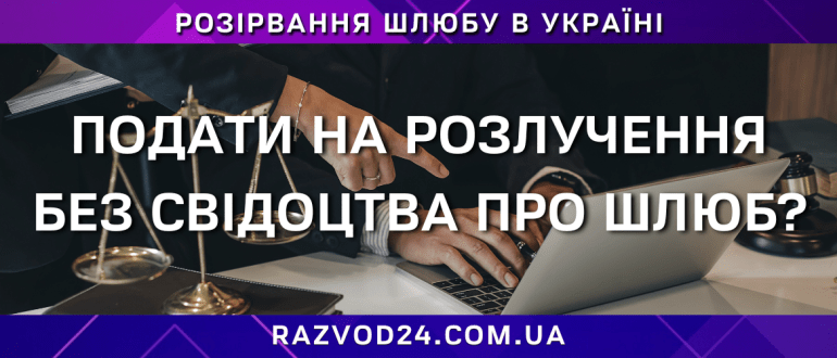 Як подати на розлучення без свідоцтва про шлюб в Україні — допомога адвоката